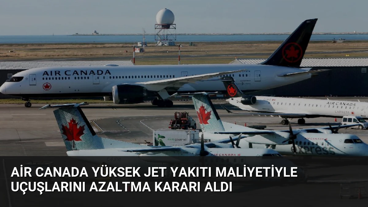 Air Canada Yüksek Jet Yakıtı Maliyetiyle Uçuşlarını Azaltma Kararı Aldı