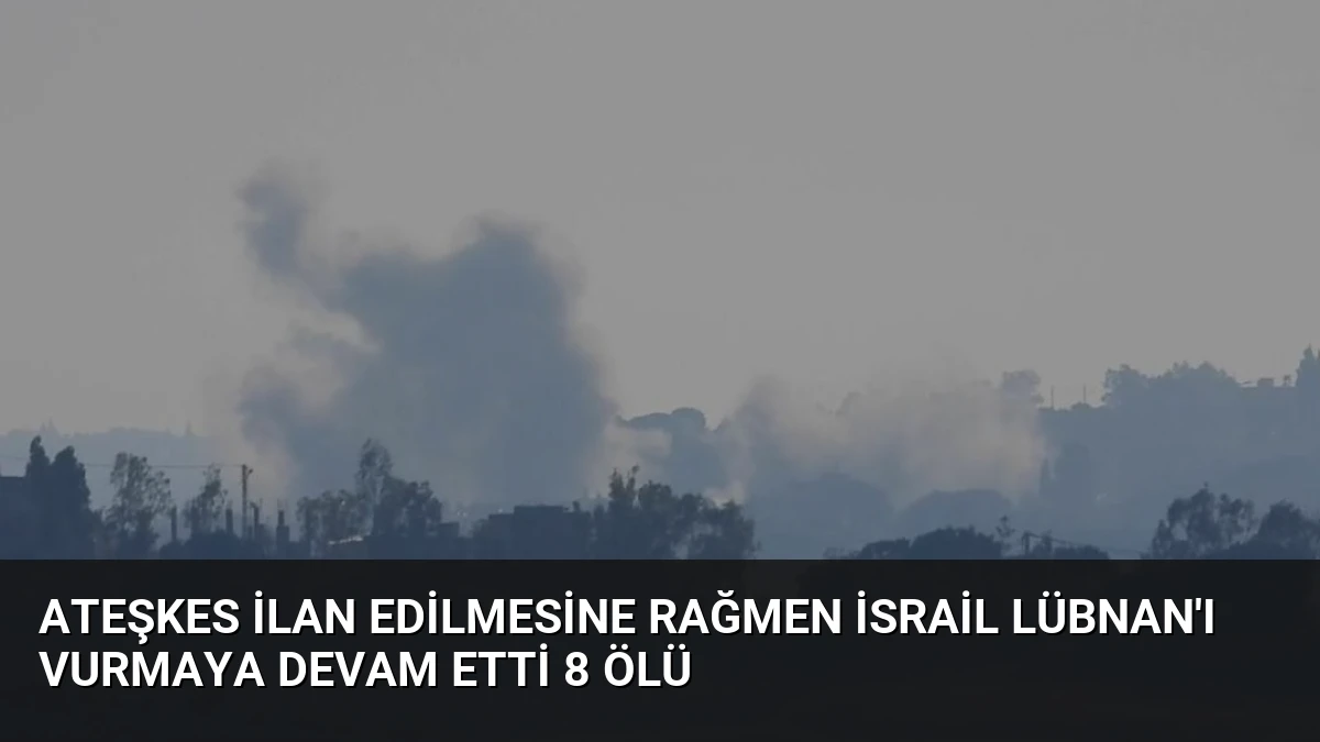 Ateşkes İlan Edilmesine Rağmen İsrail Lübnan’ı Vurmaya Devam Etti 8 Ölü
