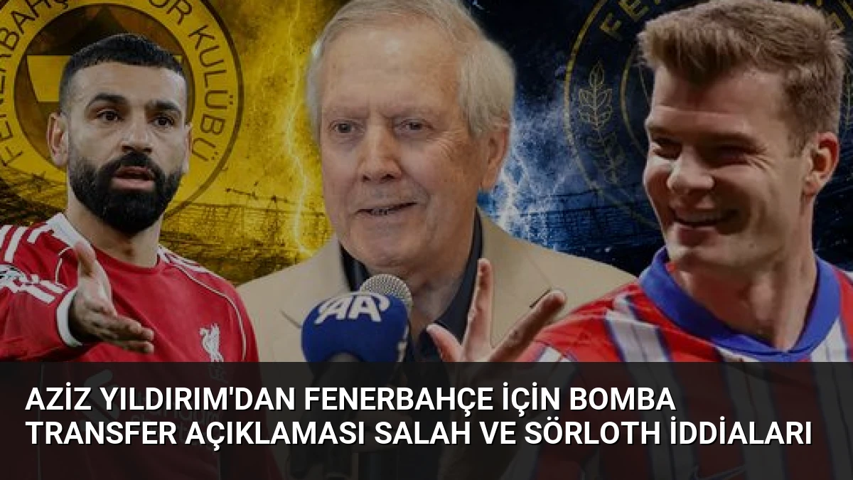 Aziz Yıldırım’dan Fenerbahçe İçin Bomba Transfer Açıklaması Salah ve Sörloth İddiaları