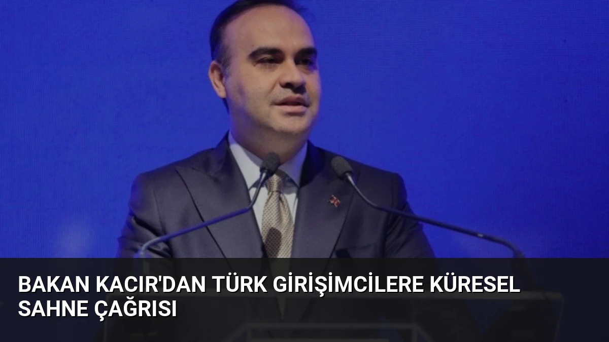 Bakan Kacır’dan Türk Girişimcilere Küresel Sahne Çağrısı