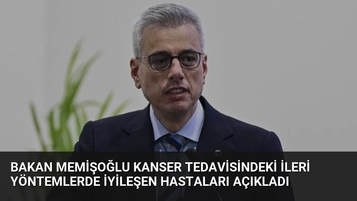 Bakan Memişoğlu Kanser Tedavisindeki İleri Yöntemlerde İyileşen Hastaları Açıkladı