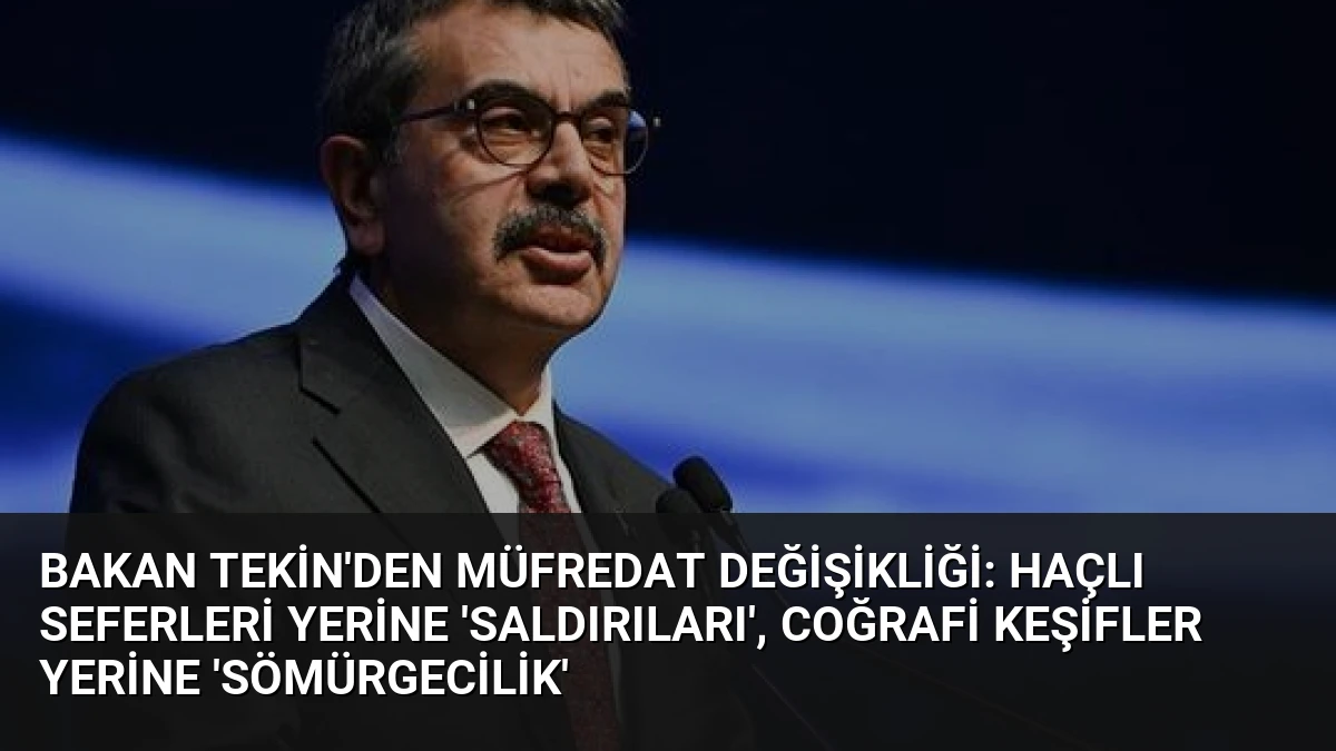 Bakan Tekin’den Müfredat Değişikliği: Haçlı Seferleri Yerine ‘Saldırıları’, Coğrafi Keşifler Yerine ‘Sömürgecilik’