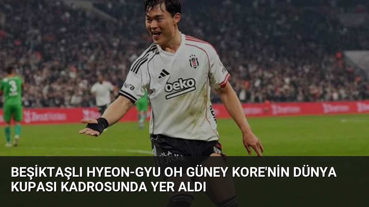 Beşiktaşlı Hyeon-gyu Oh Güney Kore’nin Dünya Kupası Kadrosunda Yer Aldı