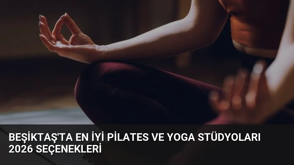 Beşiktaş’ta En İyi Pilates ve Yoga Stüdyoları 2026 Seçenekleri