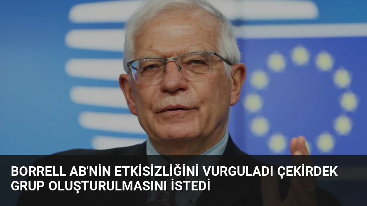 Borrell AB’nin Etkisizliğini Vurguladı Çekirdek Grup Oluşturulmasını İstedi