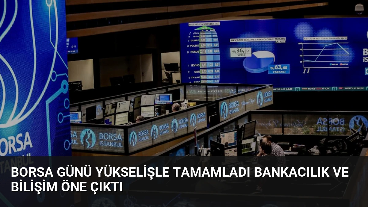 Borsa Günü Yükselişle Tamamladı Bankacılık ve Bilişim Öne Çıktı