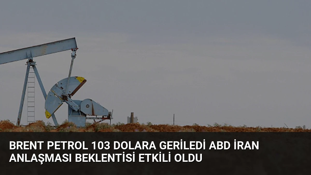 Brent Petrol 103 Dolara Geriledi ABD İran Anlaşması Beklentisi Etkili Oldu