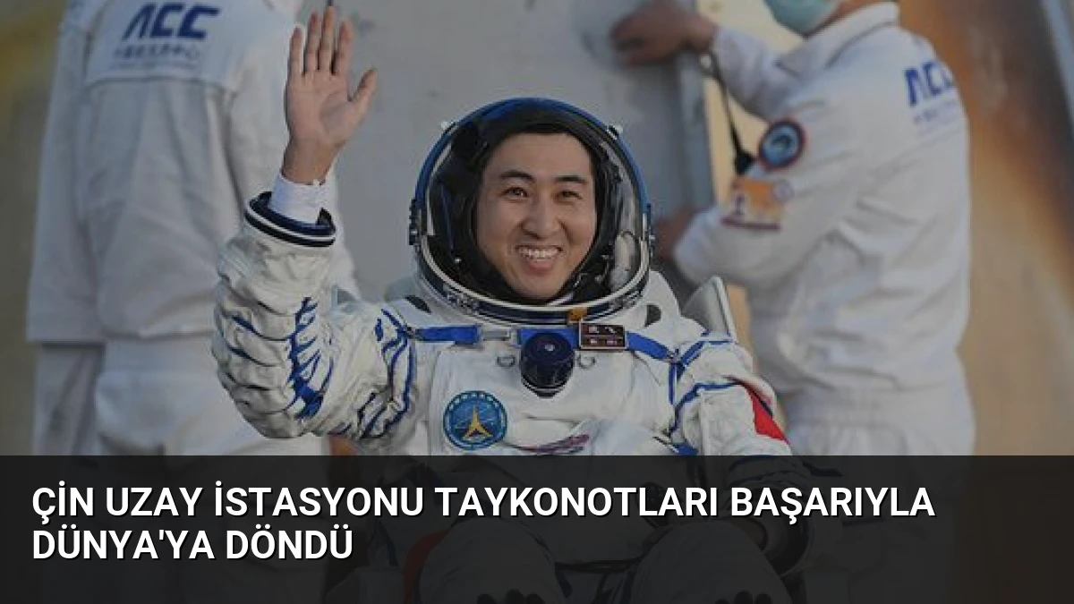 Çin Uzay İstasyonu Taykonotları Başarıyla Dünya’ya Döndü