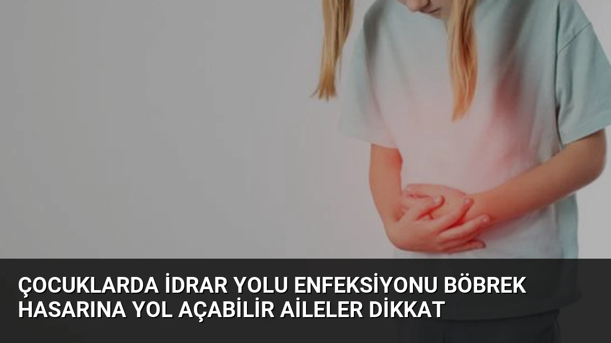 Çocuklarda İdrar Yolu Enfeksiyonu Böbrek Hasarına Yol Açabilir Aileler Dikkat