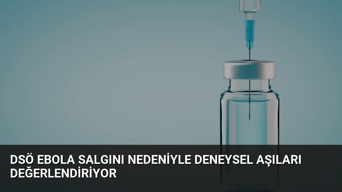 DSÖ Ebola Salgını Nedeniyle Deneysel Aşıları Değerlendiriyor