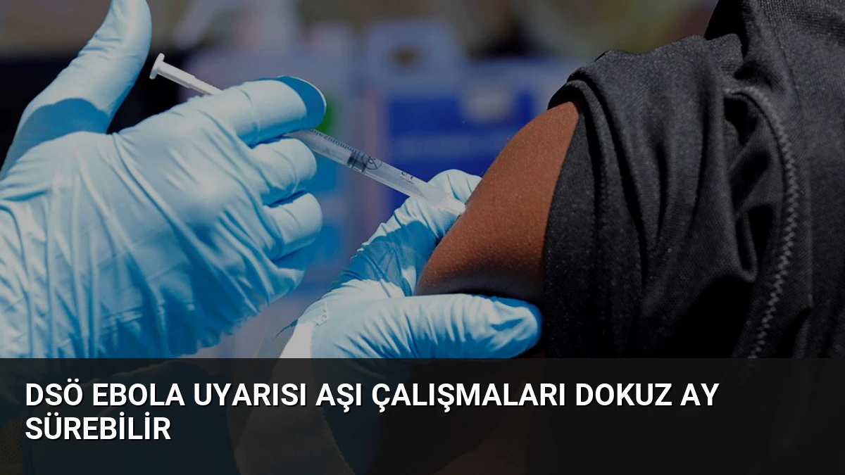 DSÖ Ebola Uyarısı Aşı Çalışmaları Dokuz Ay Sürebilir