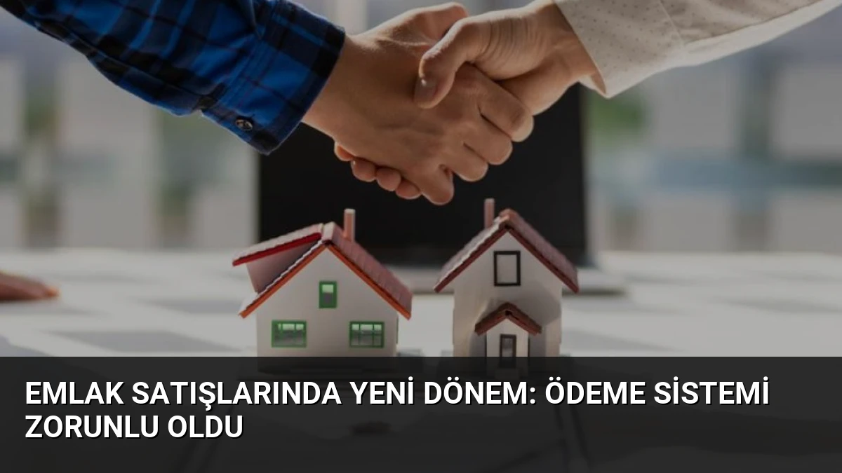 Emlak Satışlarında Yeni Dönem: Ödeme Sistemi Zorunlu Oldu