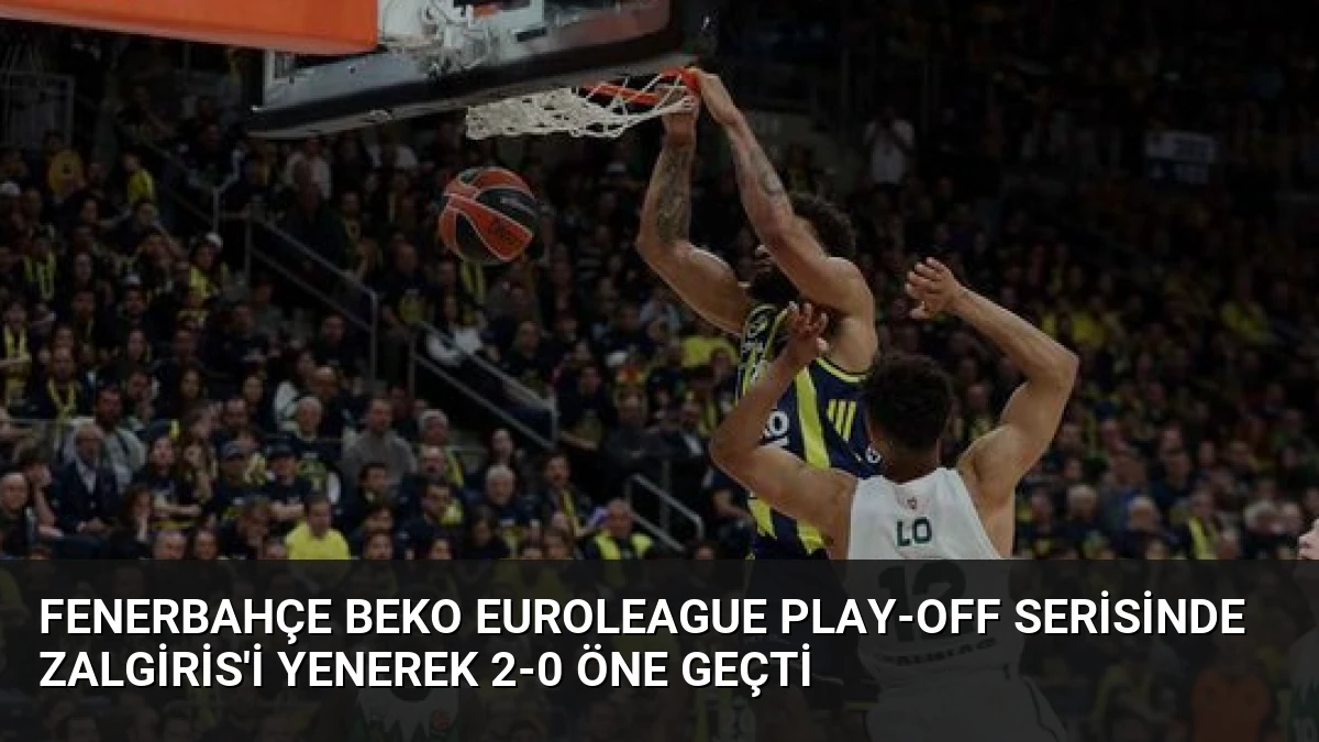 Fenerbahçe Beko Euroleague Play-off Serisinde Zalgiris’i Yenerek 2-0 Öne Geçti