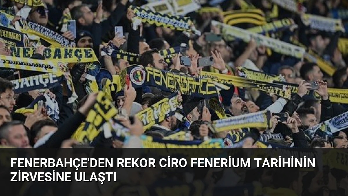 Fenerbahçe’den Rekor Ciro Fenerium Tarihinin Zirvesine Ulaştı