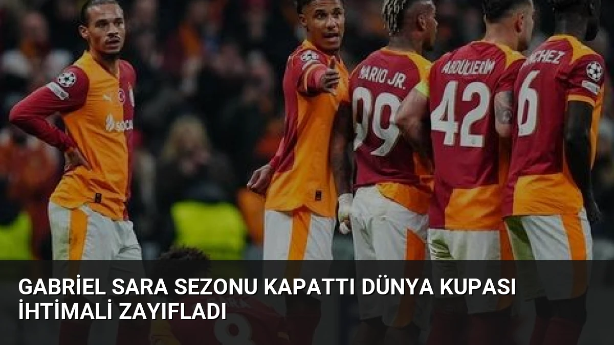 Gabriel Sara Sezonu Kapattı Dünya Kupası İhtimali Zayıfladı