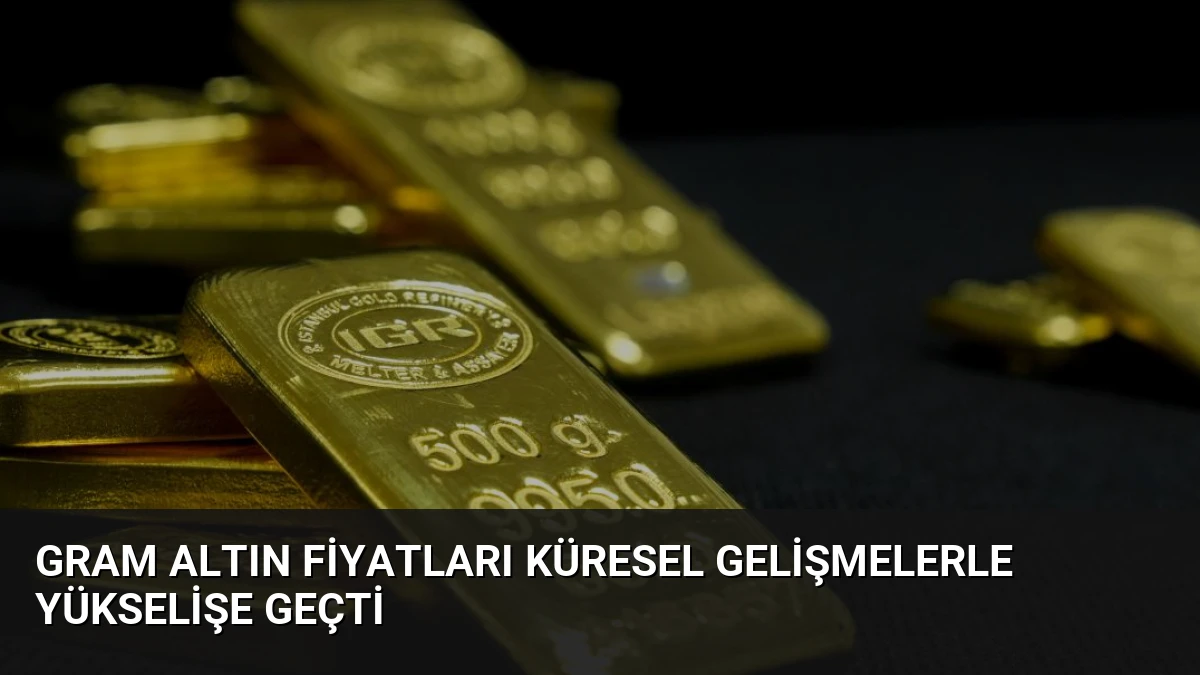 Gram Altın Fiyatları Küresel Gelişmelerle Yükselişe Geçti