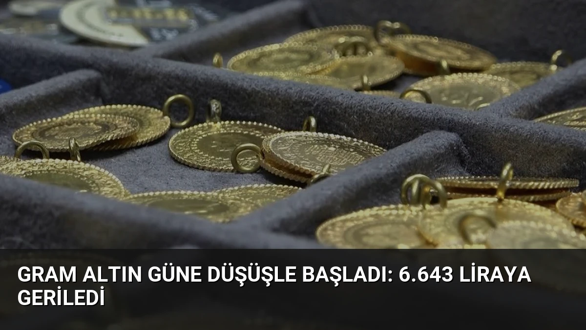 Gram Altın Güne Düşüşle Başladı: 6.643 Liraya Geriledi