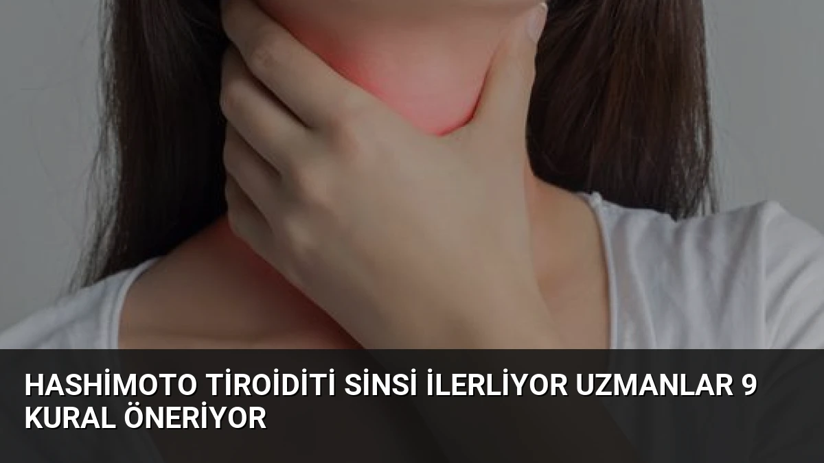 Hashimoto Tiroiditi Sinsi İlerliyor Uzmanlar 9 Kural Öneriyor