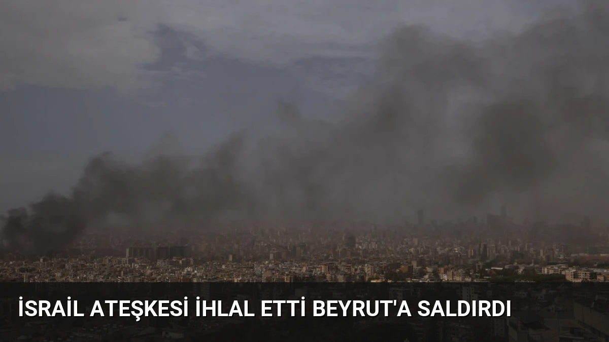 İsrail Ateşkesi İhlal Etti Beyrut’a Saldırdı