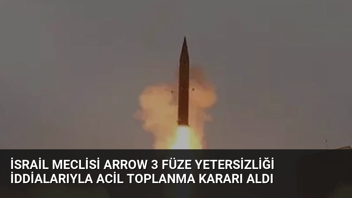 İsrail Meclisi Arrow 3 Füze Yetersizliği İddialarıyla Acil Toplanma Kararı Aldı