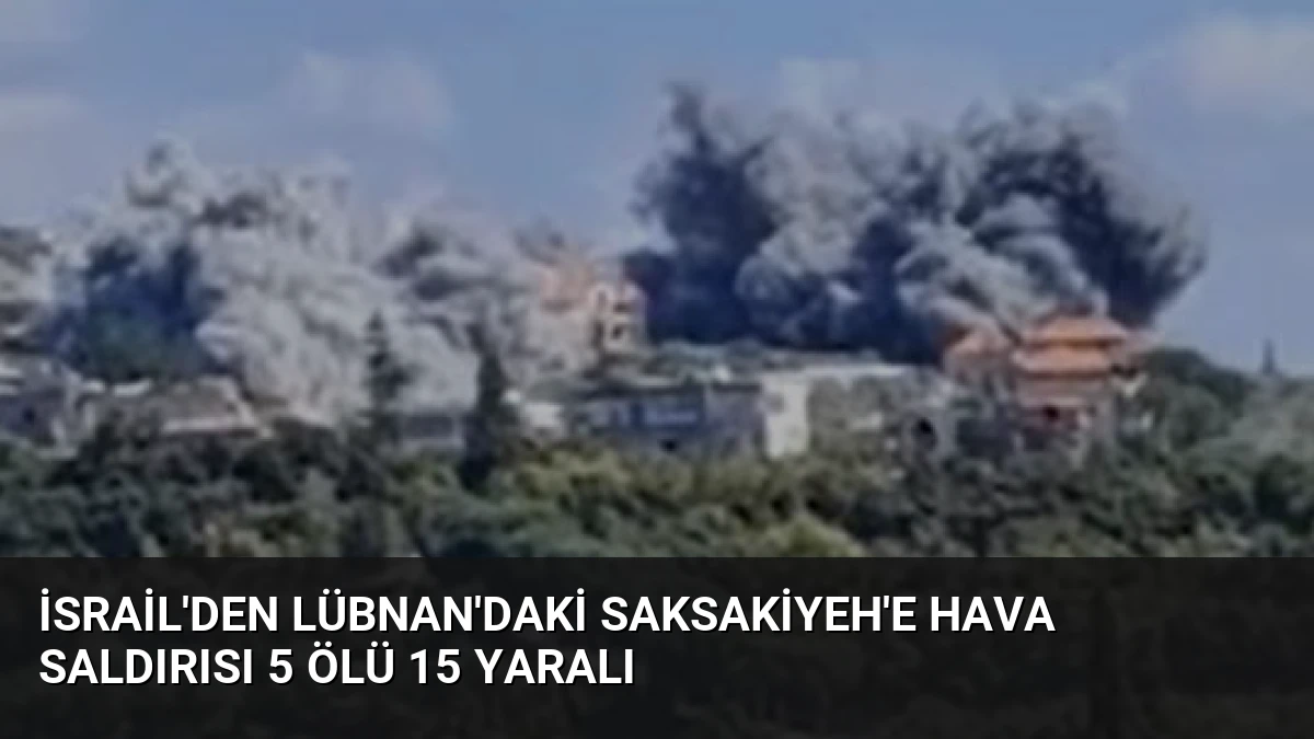 İsrail’den Lübnan’daki Saksakiyeh’e Hava Saldırısı 5 Ölü 15 Yaralı