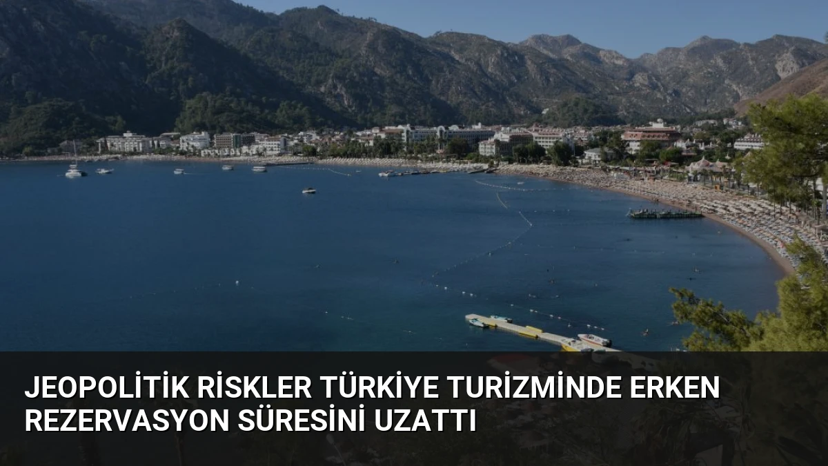 Jeopolitik Riskler Türkiye Turizminde Erken Rezervasyon Süresini Uzattı