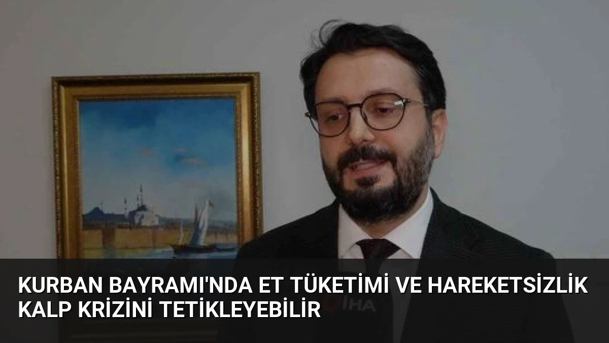 Kurban Bayramı’nda Et Tüketimi ve Hareketsizlik Kalp Krizini Tetikleyebilir