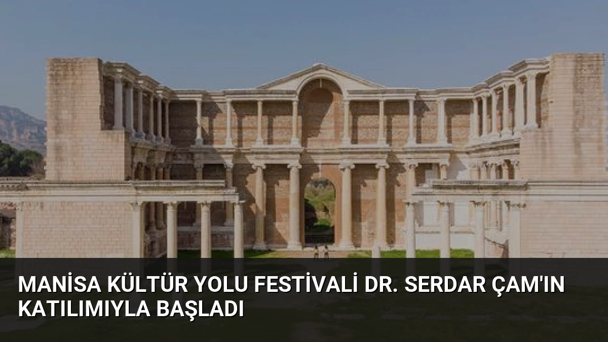 Manisa Kültür Yolu Festivali Dr. Serdar Çam’ın Katılımıyla Başladı