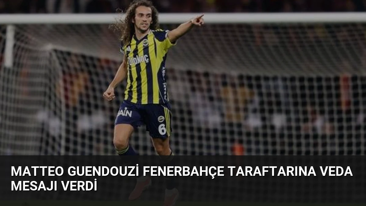 Matteo Guendouzi Fenerbahçe Taraftarına Veda Mesajı Verdi