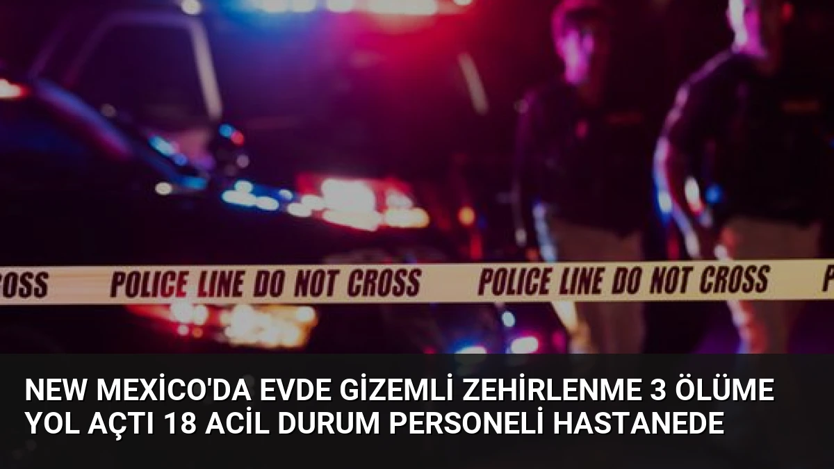 New Mexico’da Evde Gizemli Zehirlenme 3 Ölüme Yol Açtı 18 Acil Durum Personeli Hastanede
