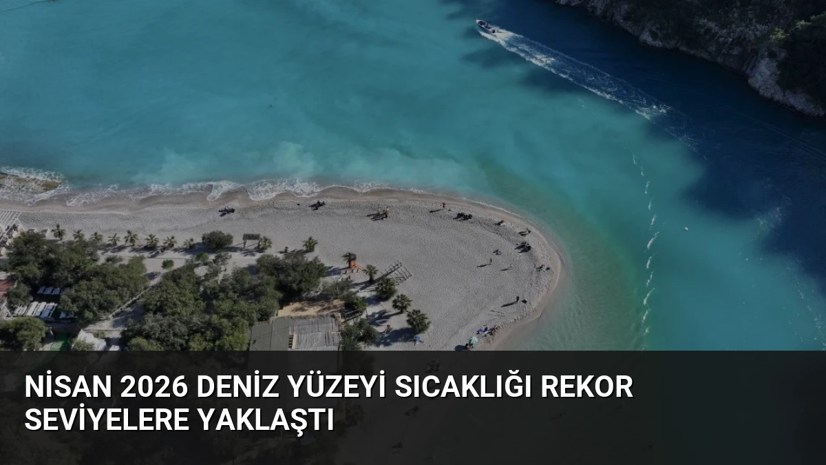 Nisan 2026 Deniz Yüzeyi Sıcaklığı Rekor Seviyelere Yaklaştı