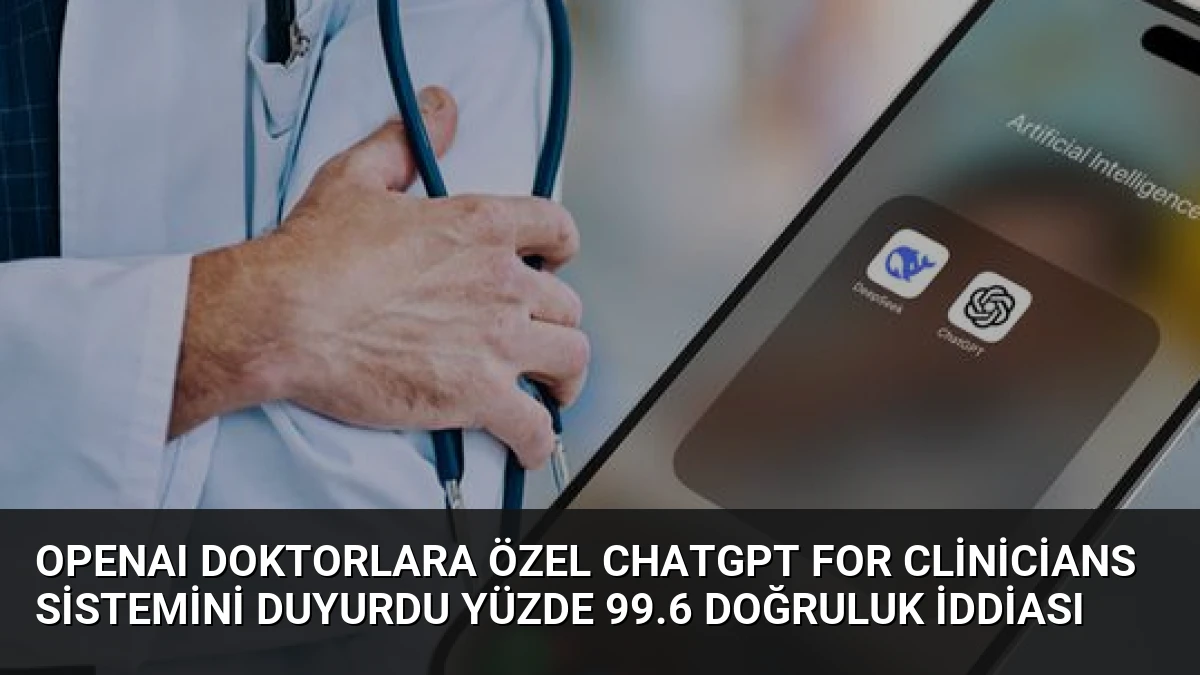 OpenAI Doktorlara Özel ChatGPT for Clinicians Sistemini Duyurdu Yüzde 99.6 Doğruluk İddiası