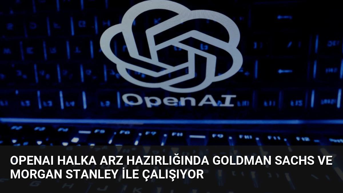 OpenAI Halka Arz Hazırlığında Goldman Sachs ve Morgan Stanley ile Çalışıyor