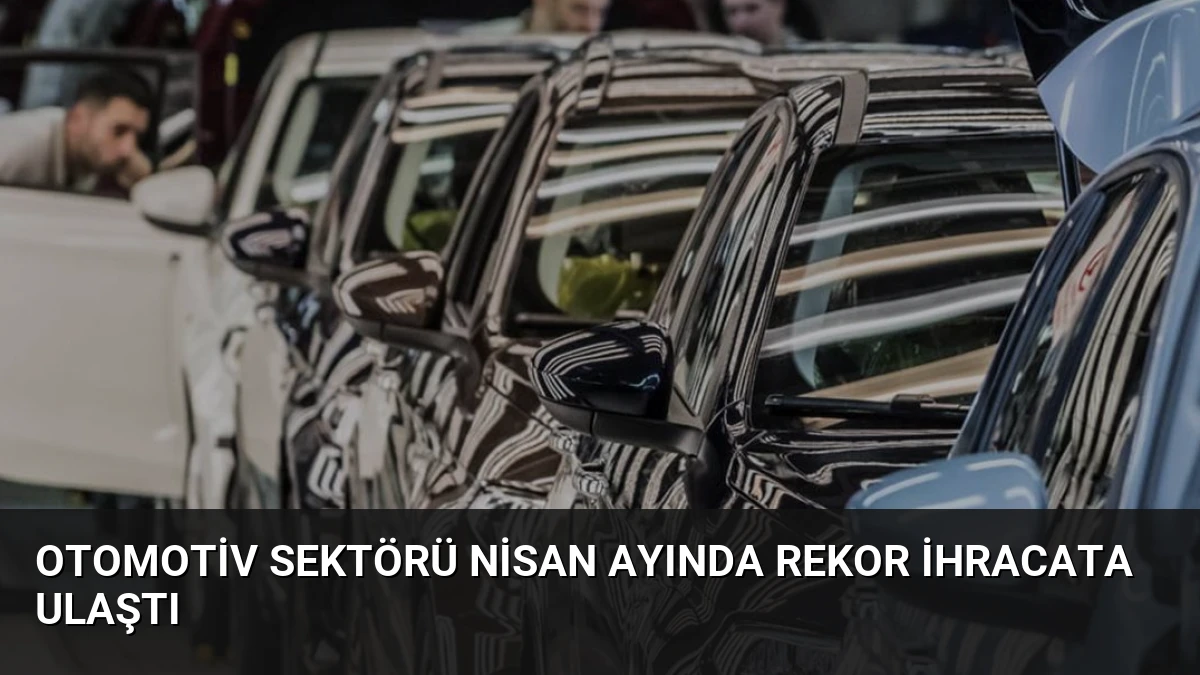 Otomotiv Sektörü Nisan Ayında Rekor İhracata Ulaştı
