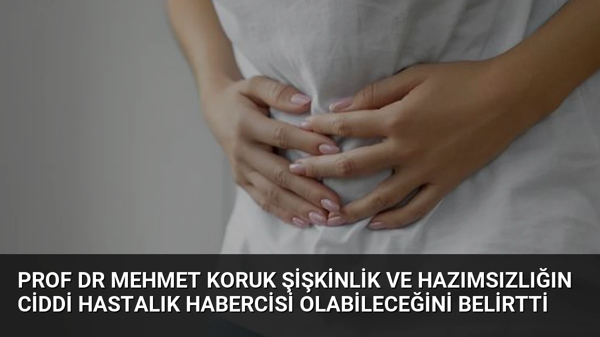 Prof Dr Mehmet Koruk Şişkinlik ve Hazımsızlığın Ciddi Hastalık Habercisi Olabileceğini Belirtti