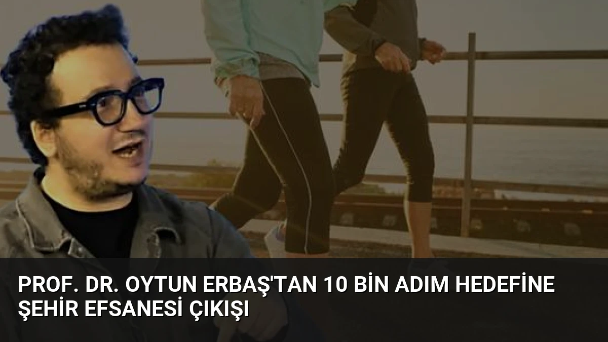 Prof. Dr. Oytun Erbaş’tan 10 Bin Adım Hedefine Şehir Efsanesi Çıkışı