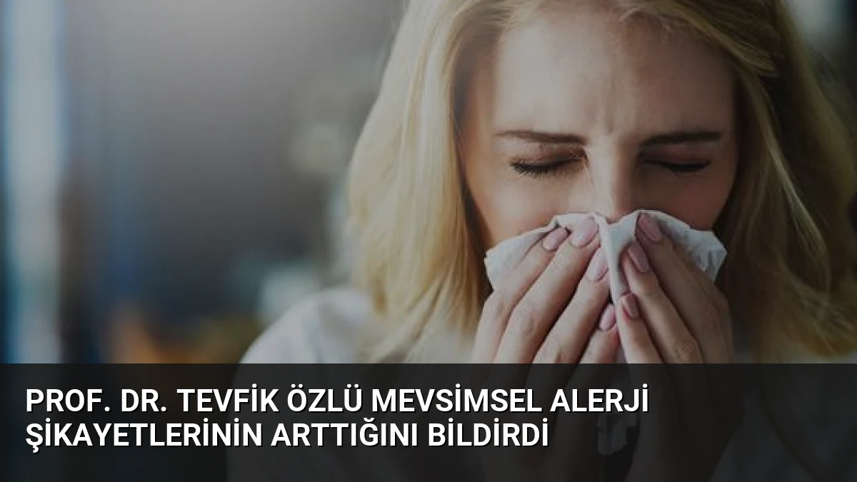 Prof. Dr. Tevfik Özlü Mevsimsel Alerji Şikayetlerinin Arttığını Bildirdi