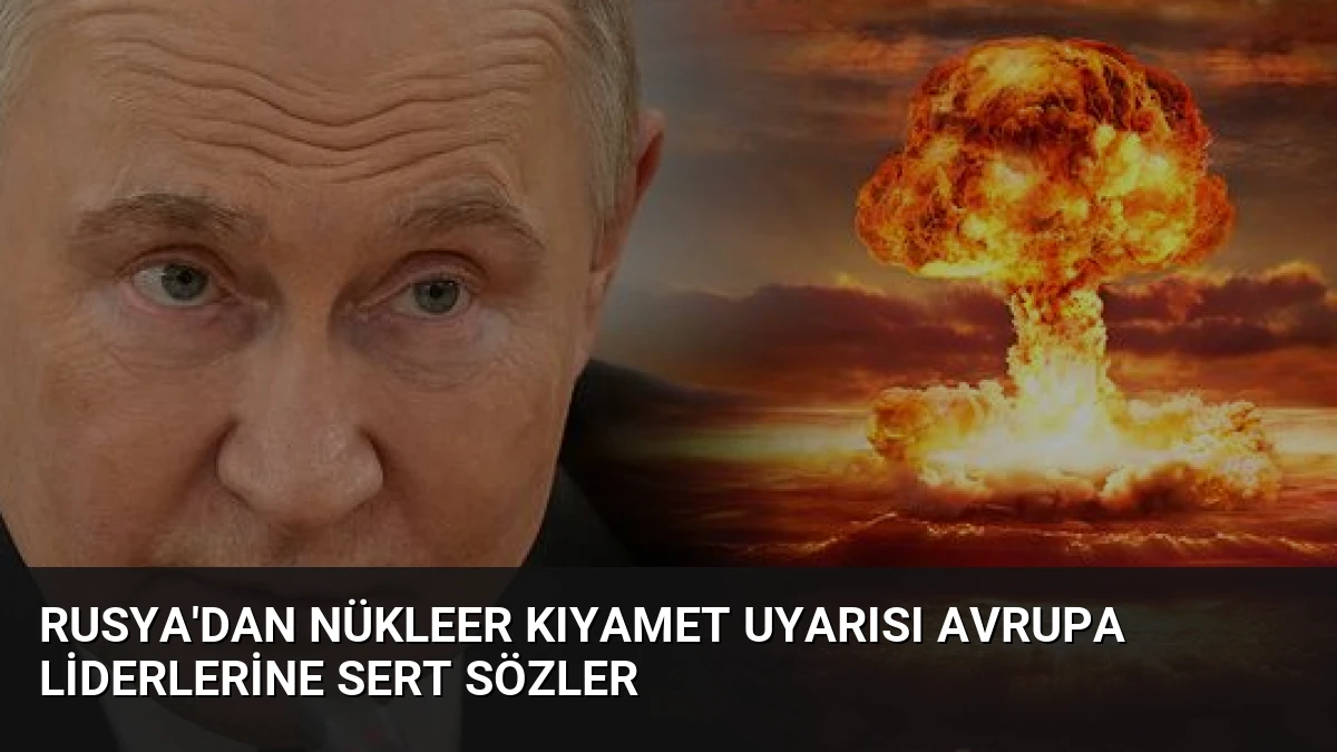 Rusya’dan Nükleer Kıyamet Uyarısı Avrupa Liderlerine Sert Sözler