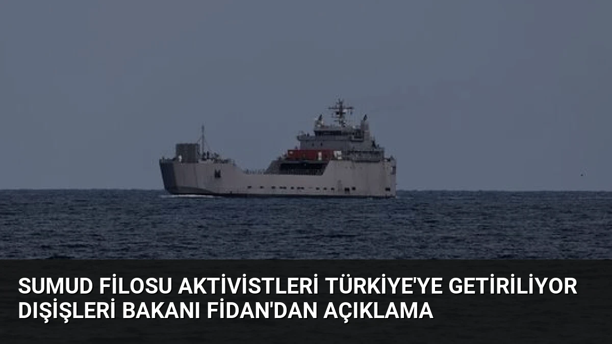 Sumud Filosu Aktivistleri Türkiye’ye Getiriliyor Dışişleri Bakanı Fidan’dan Açıklama