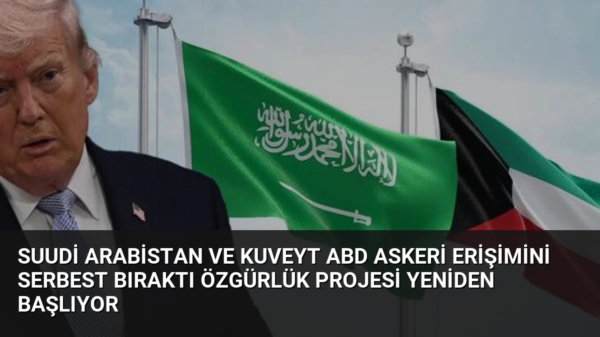 Suudi Arabistan ve Kuveyt ABD Askeri Erişimini Serbest Bıraktı Özgürlük Projesi Yeniden Başlıyor