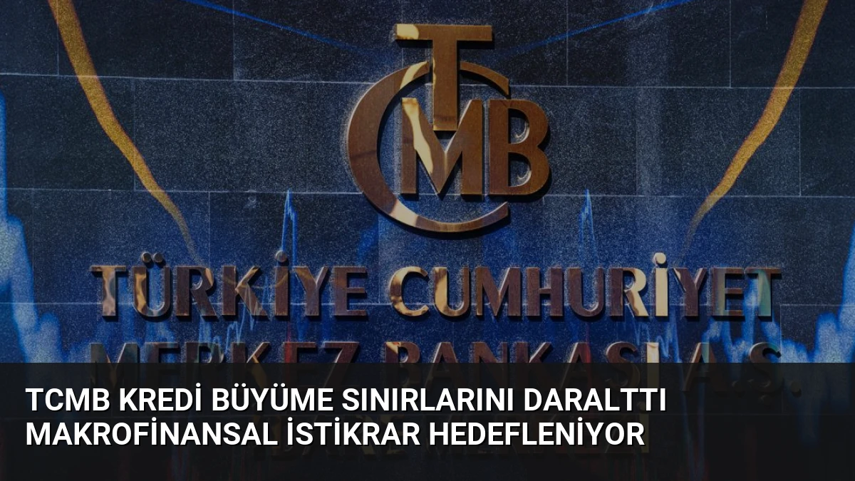 TCMB Kredi Büyüme Sınırlarını Daralttı Makrofinansal İstikrar Hedefleniyor