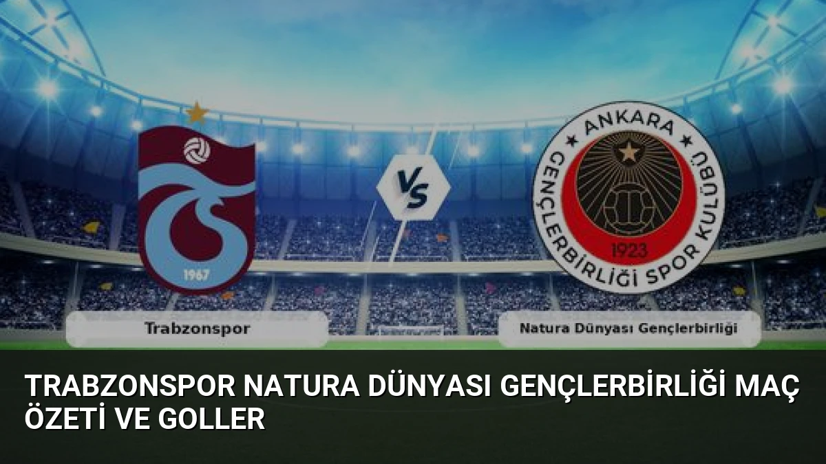 Trabzonspor Natura Dünyası Gençlerbirliği Maç Özeti ve Goller