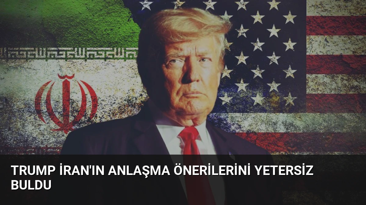 Trump İran’ın Anlaşma Önerilerini Yetersiz Buldu