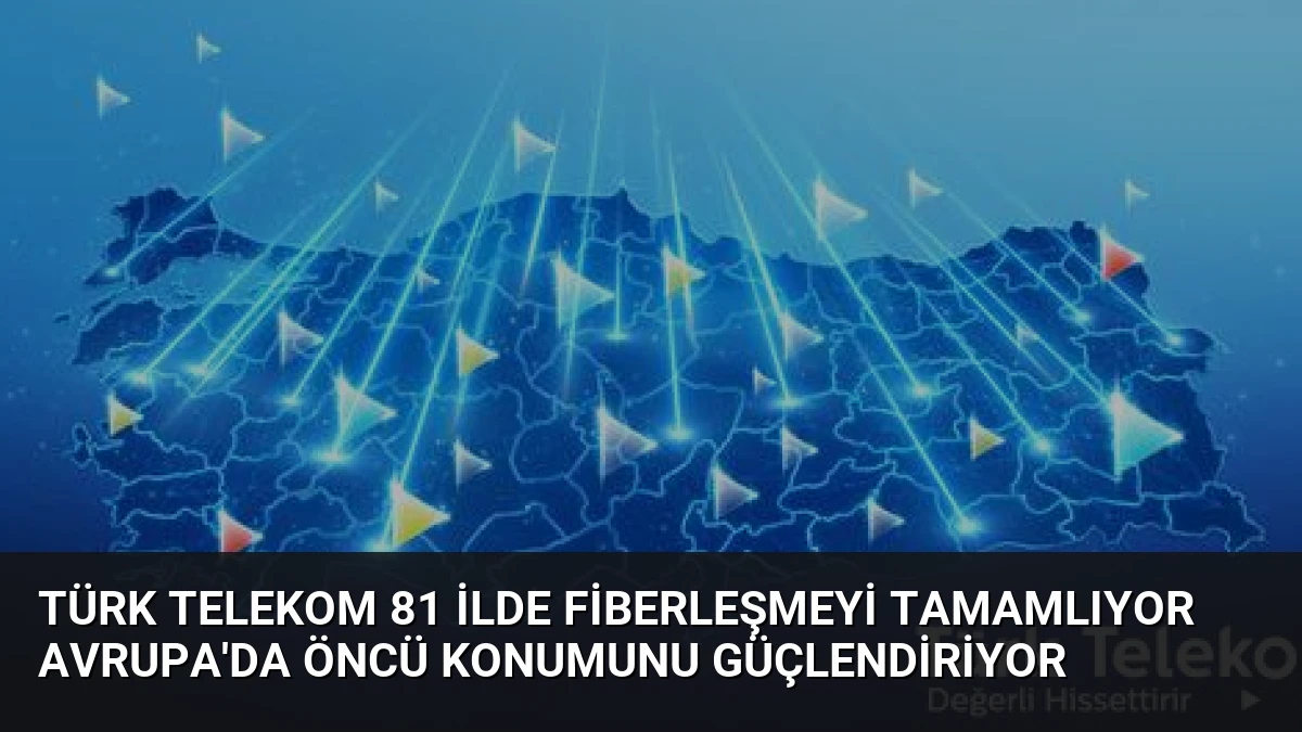 Türk Telekom 81 İlde Fiberleşmeyi Tamamlıyor Avrupa’da Öncü Konumunu Güçlendiriyor