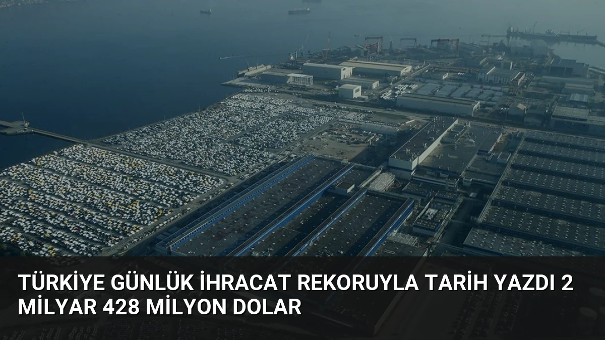 Türkiye Günlük İhracat Rekoruyla Tarih Yazdı 2 Milyar 428 Milyon Dolar
