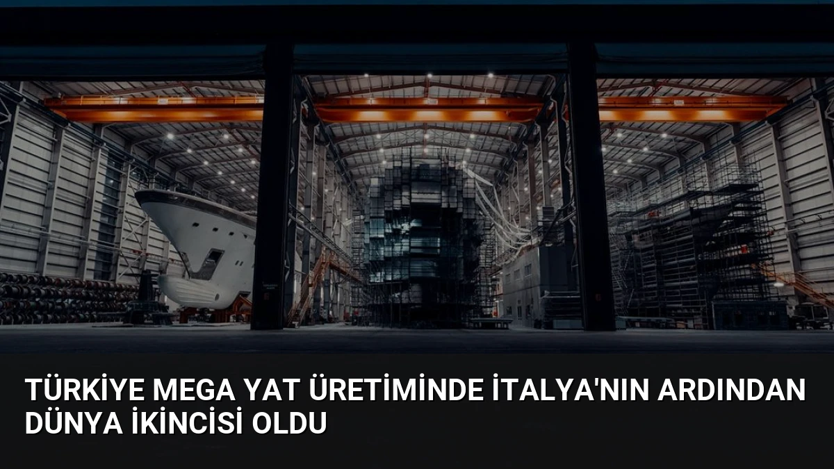 Türkiye Mega Yat Üretiminde İtalya’nın Ardından Dünya İkincisi Oldu