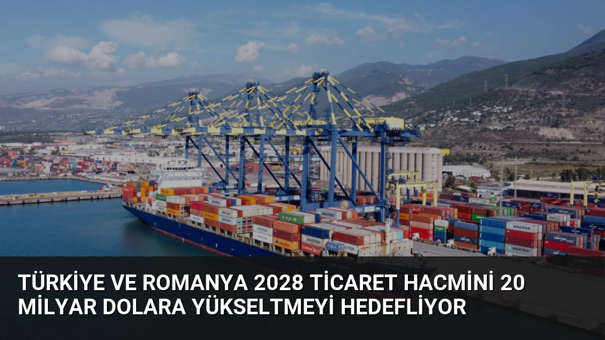 Türkiye ve Romanya 2028 Ticaret Hacmini 20 Milyar Dolara Yükseltmeyi Hedefliyor