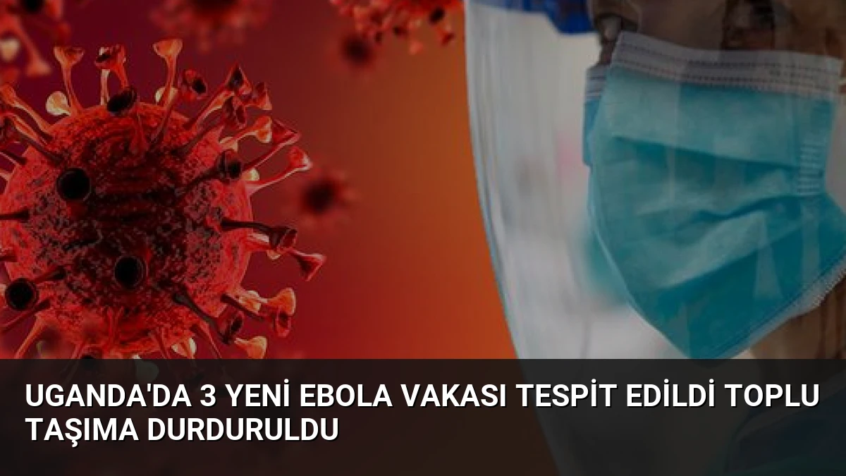 Uganda’da 3 Yeni Ebola Vakası Tespit Edildi Toplu Taşıma Durduruldu