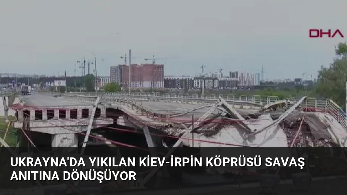 Ukrayna’da Yıkılan Kiev-İrpin Köprüsü Savaş Anıtına Dönüşüyor