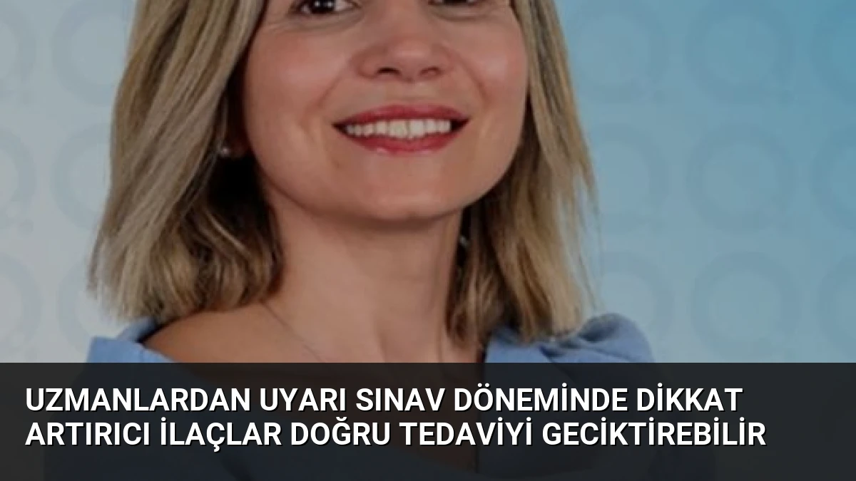 Uzmanlardan Uyarı Sınav Döneminde Dikkat Artırıcı İlaçlar Doğru Tedaviyi Geciktirebilir